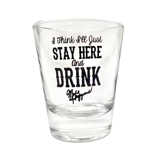 Stay Here and Drink Shot Glass